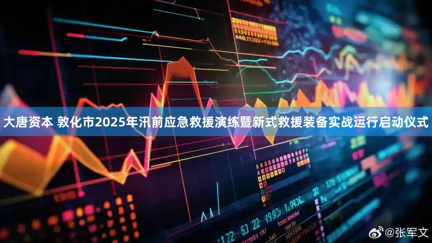 大唐资本 敦化市2025年汛前应急救援演练暨新式救援装备实战运行启动仪式