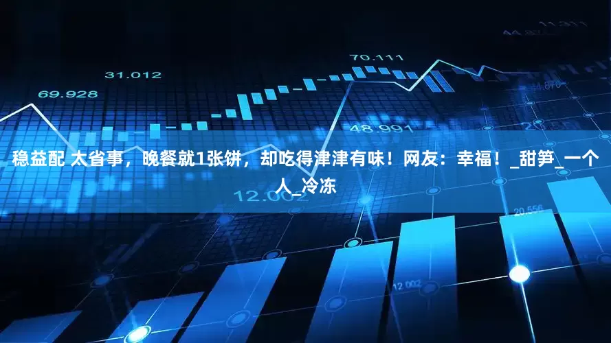 稳益配 太省事，晚餐就1张饼，却吃得津津有味！网友：幸福！_甜笋_一个人_冷冻