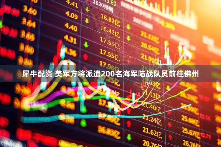 犀牛配资 美军方将派遣200名海军陆战队员前往佛州