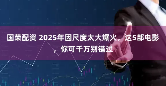 国荣配资 2025年因尺度太大爆火，这5部电影，你可千万别错过