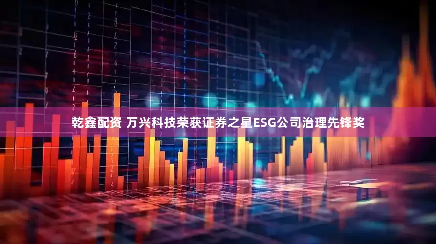 乾鑫配资 万兴科技荣获证券之星ESG公司治理先锋奖
