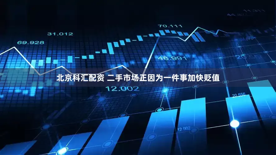北京科汇配资 二手市场正因为一件事加快贬值