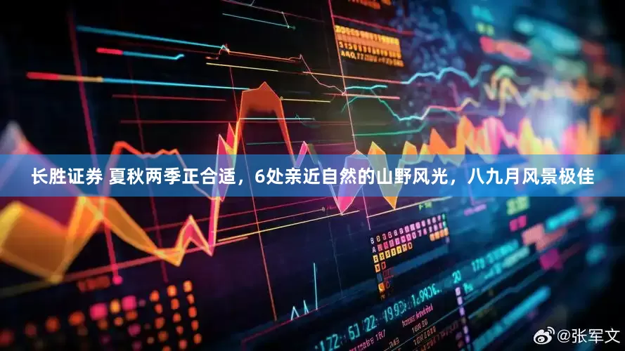长胜证券 夏秋两季正合适，6处亲近自然的山野风光，八九月风景极佳