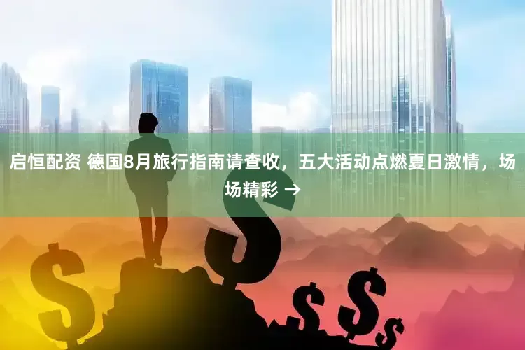 启恒配资 德国8月旅行指南请查收，五大活动点燃夏日激情，场场精彩 →