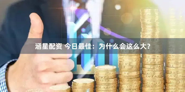 涵星配资 今日最佳：为什么会这么大？