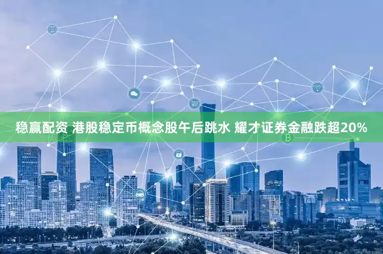 稳赢配资 港股稳定币概念股午后跳水 耀才证券金融跌超20%