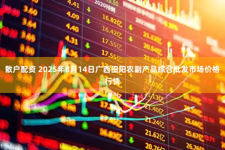 散户配资 2025年8月14日广西田阳农副产品综合批发市场价格行情