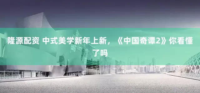隆源配资 中式美学新年上新，《中国奇谭2》你看懂了吗