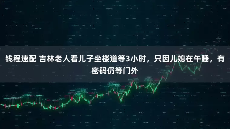 钱程速配 吉林老人看儿子坐楼道等3小时，只因儿媳在午睡，有密码仍等门外
