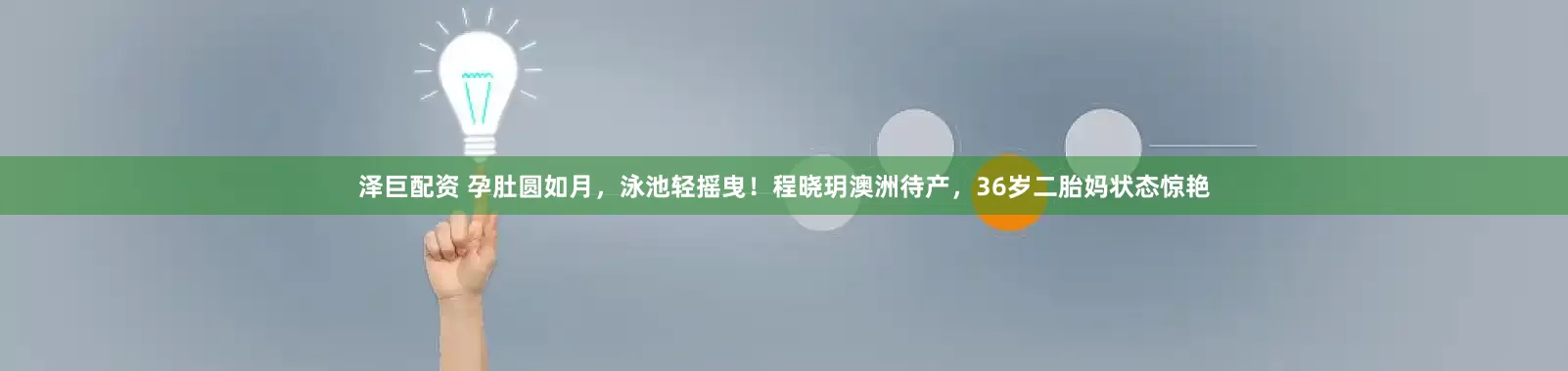 泽巨配资 孕肚圆如月，泳池轻摇曳！程晓玥澳洲待产，36岁二胎妈状态惊艳