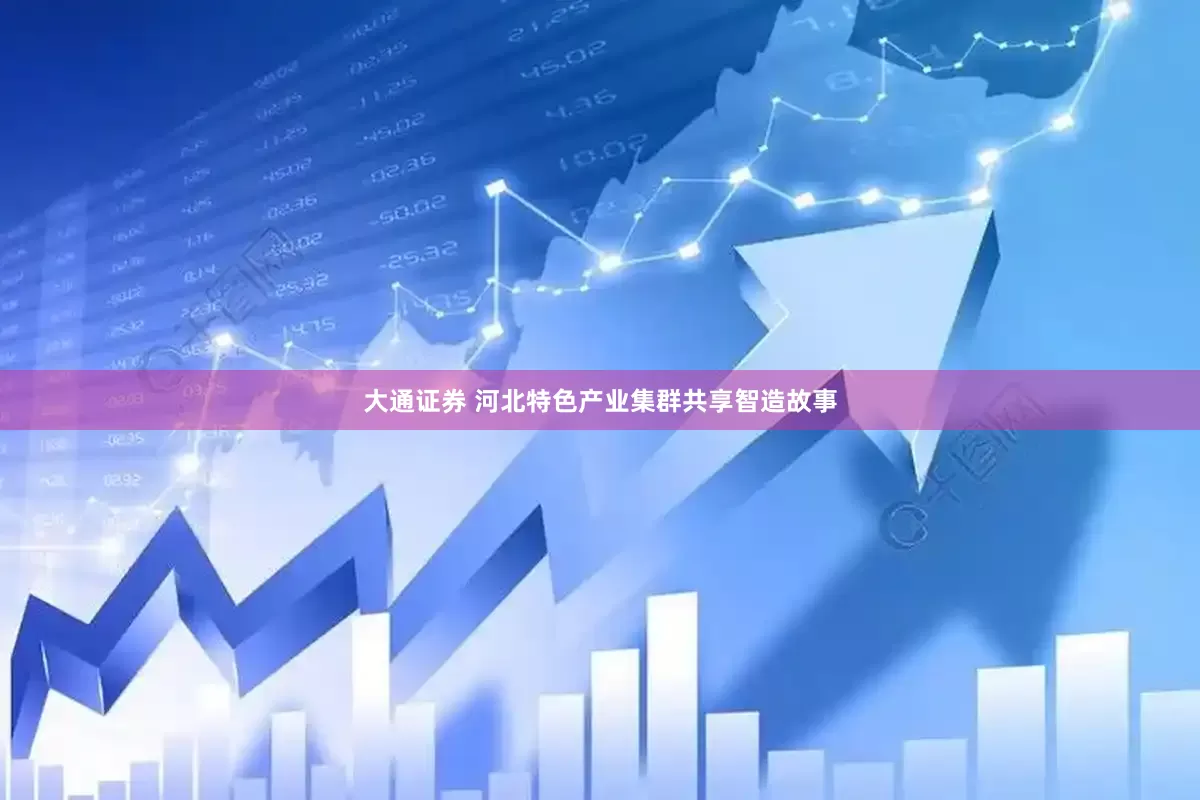大通证券 河北特色产业集群共享智造故事