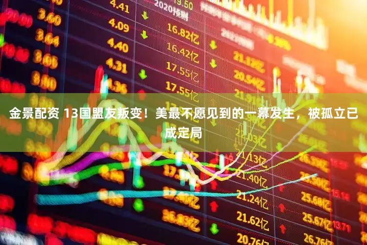金景配资 13国盟友叛变！美最不愿见到的一幕发生，被孤立已成定局
