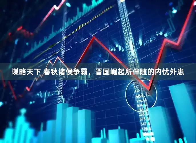 谋略天下 春秋诸侯争霸，晋国崛起所伴随的内忧外患