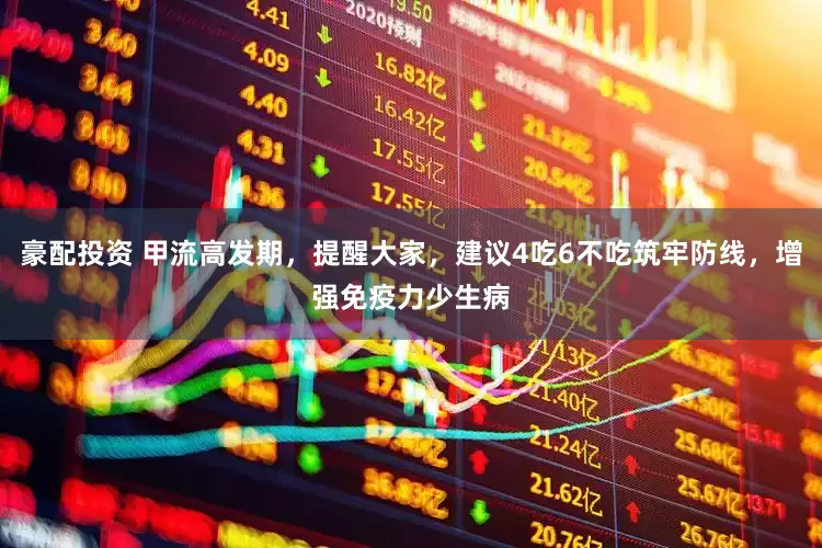 豪配投资 甲流高发期，提醒大家，建议4吃6不吃筑牢防线，增强免疫力少生病